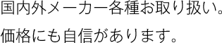 国内外メーカー各種お取り扱い。 価格にも自信があります。